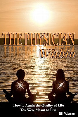 The Physician Within: How to Attain the Quality of Life You Were Meant to Live by Warner, Bill