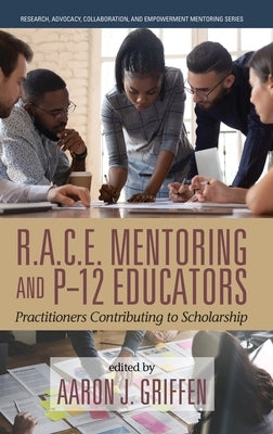 R.A.C.E. Mentoring and P-12 Educators: Practitioners Contributing to Scholarship by Griffen, Aaron J.