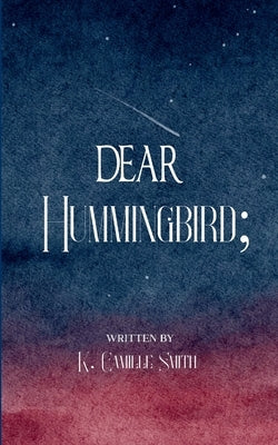 Dear Hummingbird; poems and short stories of truth, love, enlightenment and remembrance by Smith, K. C.