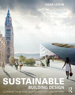 Sustainable Building Design: Learning from Nineteenth-Century Innovations by Lerum, Vidar
