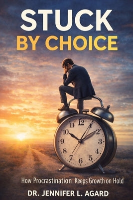 Stuck by Choice: How Procrastination Keeps Growth on Hold by Agard, Jennifer L.