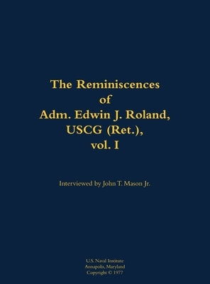 The Reminiscences of Adm. Edwin J. Roland, USCG (Ret.), Vol. I: 1905-1985 by Roland, Edwin J.