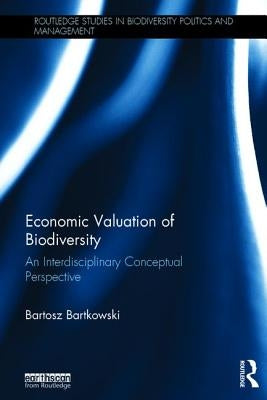 Economic Valuation of Biodiversity: An Interdisciplinary Conceptual Perspective by Bartkowski, Bartosz