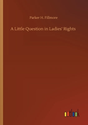 A Little Question in Ladies' Rights by Fillmore, Parker H.