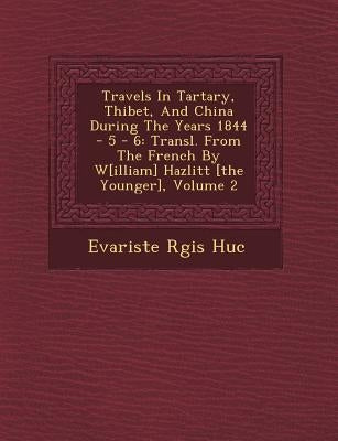 Travels in Tartary, Thibet, and China During the Years 1844 - 5 - 6: Transl. from the French by W[illiam] Hazlitt [The Younger], Volume 2 by Huc, Evariste R.