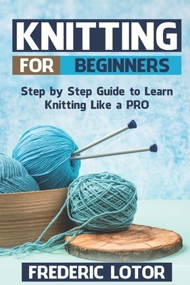 Knitting for Beginners: Step by Step Guide to Learn Knitting Like a PRO by Lotor, Frederic