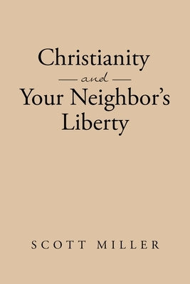 Christianity and Your Neighbor's Liberty by Miller, Scott