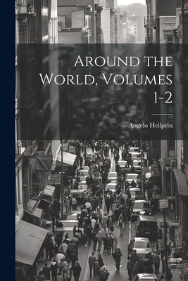 Around the World, Volumes 1-2 by Heilprin, Angelo