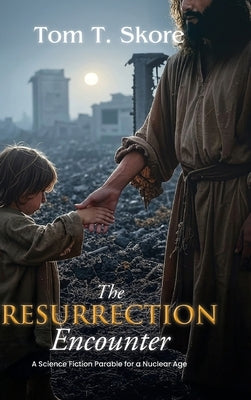The Resurrection Encounter: A Science Fiction Parable for a Nuclear Age by Skore, Tom T.