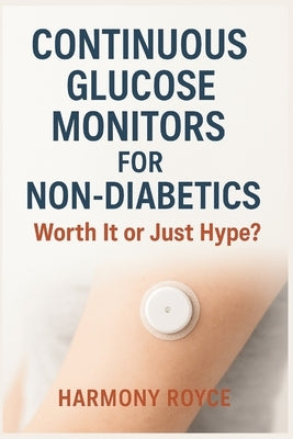 Continuous Glucose Monitors for Non-Diabetics: Worth It or Just Hype? by Royce, Harmony