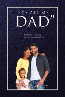 Just Call Me Dad: The Dilemma of Being a Father in the United States by McCarthy, Al