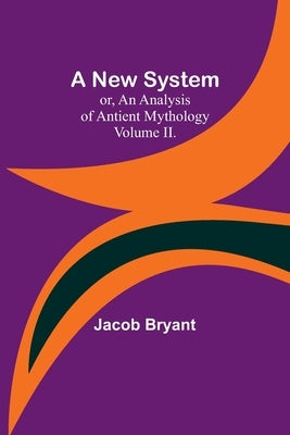 A New System; or, an Analysis of Antient Mythology. Volume II. by Bryant, Jacob