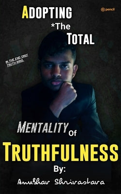Adopting The Total Mentality Of Truthfulness by Shrivastava, Anubhav