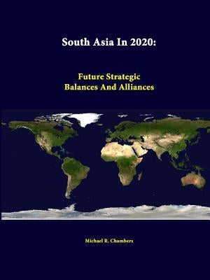 South Asia in 2020: Future Strategic Balances and Alliances by Chambers, Michael R.