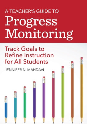 A Teacher's Guide to Progress Monitoring: Track Goals to Refine Instruction for All Students by Mahdavi, Jennifer N.