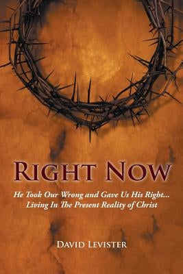 Right Now: He Took Our Wrong and Gave Us His Right . . . Living In The Present Reality of Christ by Levister, David