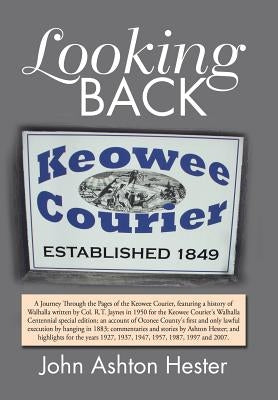 Looking Back: A Journey Through the Pages of the Keowee Courier for the Years 1927, 1937, 1947, 1957, 1987, 1997 and 2007 by Hester, John Ashton