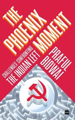 The Phoenix Moment: Challenges Confronting the Indian Left by Bidwai, Praful