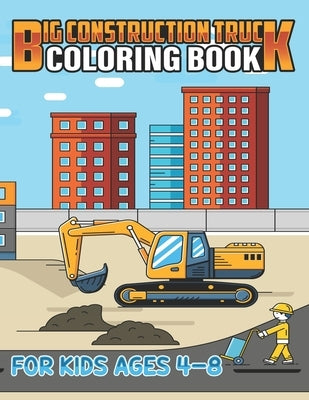 Big Construction Truck Coloring Book for Kids Ages 4-8: Kids Big Coloring Book with Dump Trucks, Garbage Trucks, Digger, Tractors and More Coloring Bo by Publishing, Big Road Construction Act