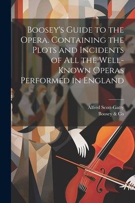 Boosey's Guide to the Opera. Containing the Plots and Incidents of all the Well-known Operas Performed in England by Scott-Gatty, Alfred