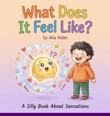 What Does It Feel Like?: A Silly Book About Sensations by Holes, Alia