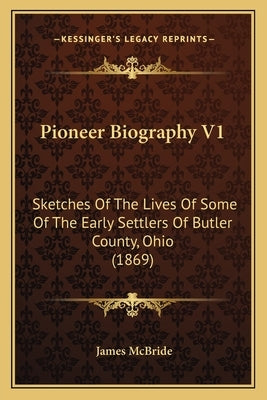 Pioneer Biography V1: Sketches Of The Lives Of Some Of The Early Settlers Of Butler County, Ohio (1869) by McBride, James