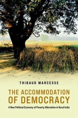 The Accommodation of Democracy: A New Political Economy of Poverty Alleviation in Rural India by Marcesse, Thibauld