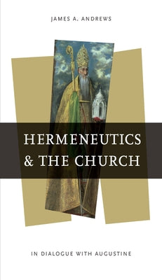 Hermeneutics and the Church: In Dialogue with Augustine by Andrews, James A.