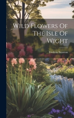 Wild Flowers Of The Isle Of Wight by Stratton, Frederic