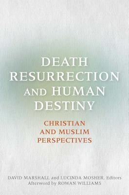 Death, Resurrection, and Human Destiny: Christian and Muslim Perspectives by Marshall, David