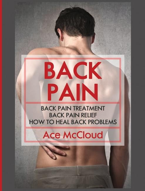 Back Pain: Back Pain Treatment: Back Pain Relief: How To Heal Back Problems by McCloud, Ace
