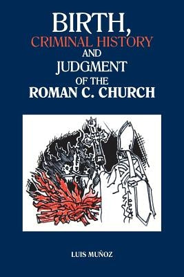 Birth, Criminal History and Judgment of the Roman C. Church by Munoz, Luis
