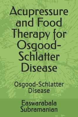 Acupressure and Food Therapy for Osgood-Schlatter Disease: Osgood-Schlatter Disease by Subramanian, Easwarabala