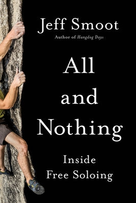 All and Nothing: Inside Free Soloing by Smoot, Jeff