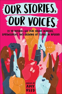 Our Stories, Our Voices: 21 YA Authors Get Real about Injustice, Empowerment, and Growing Up Female by Reed, Amy