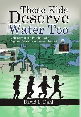 Those Kids Deserve Water Too: A History of the Patoka Lake Regional Water and Sewer District by Dahl, David L.