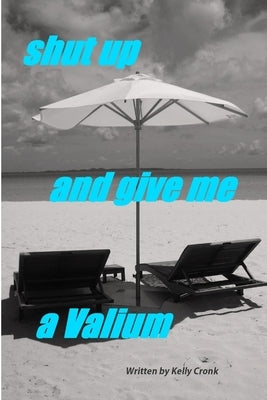 Shut Up and Give Me a Valium by Cronk, Kelly