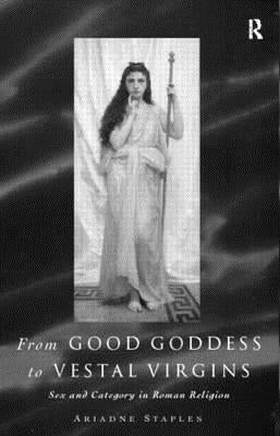 From Good Goddess to Vestal Virgins: Sex and Category in Roman Religion by Staples, Ariadne