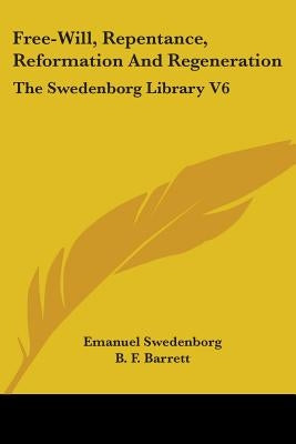 Free-Will, Repentance, Reformation And Regeneration: The Swedenborg Library V6 by Swedenborg, Emanuel