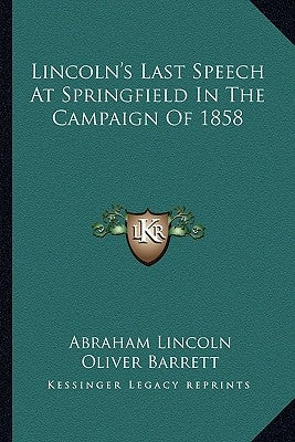 Lincoln's Last Speech At Springfield In The Campaign Of 1858 by Lincoln, Abraham