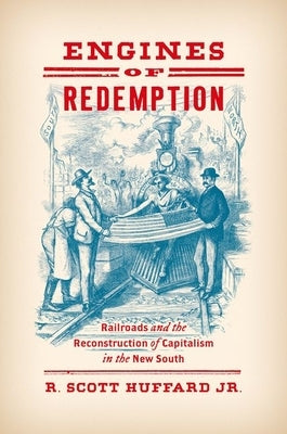 Engines of Redemption: Railroads and the Reconstruction of Capitalism in the New South by Huffard, R. Scott