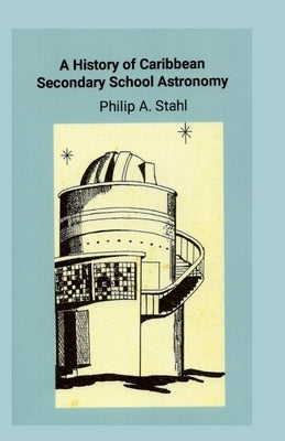 A History of Caribbean Secondary School Astronomy by Stahl, Philip A.