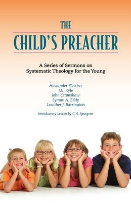 The Child's Preacher: A Series of Addresses on Systematic Theology for the Young by Spurgeon, Charles Haddon