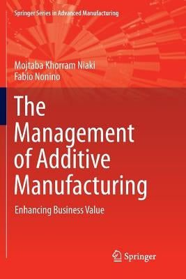 The Management of Additive Manufacturing: Enhancing Business Value by Khorram Niaki, Mojtaba