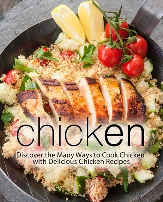 Chicken: Discover the Many Ways to Cook Chicken with Delicious Chicken Recipes (2nd Edition) by Press, Booksumo