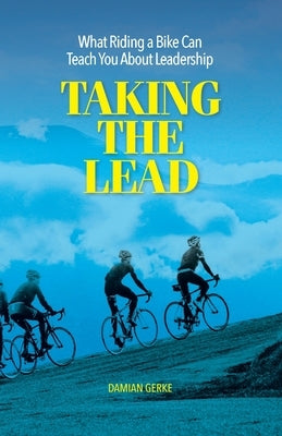 Taking the Lead: What Riding a Bike Can Teach You About Leadership by Gerke, Damian