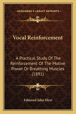 Vocal Reinforcement: A Practical Study Of The Reinforcement Of The Motive Power Or Breathing Muscles (1891) by Myer, Edmund John