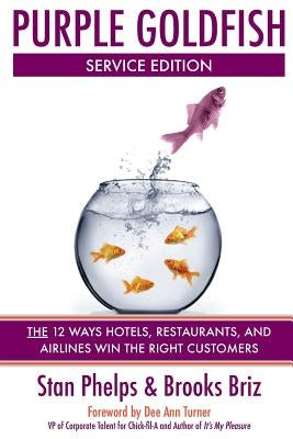 Purple Goldfish Service Edition: The 12 Ways Hotels, Restaurants, and Airlines Win the Right Customers by Briz, Brooks