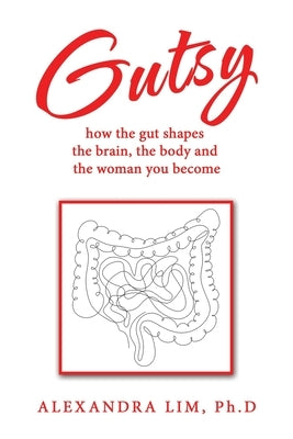 Gutsy: how the gut shapes the brain, the body and the woman you become by Lim Ph. D., Alexandra