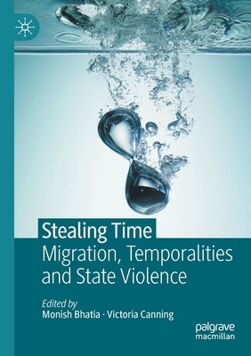 Stealing Time: Migration, Temporalities and State Violence by Bhatia, Monish